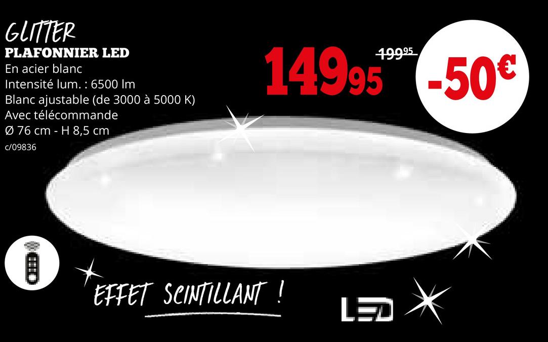 GLITTER
PLAFONNIER LED
En acier blanc
Intensité lum.: 6500 Im
Blanc ajustable (de 3000 à 5000 K)
Avec télécommande
076 cm H 8,5 cm
c/09836
14995-50€
EFFET SCINTILLANT !
LED