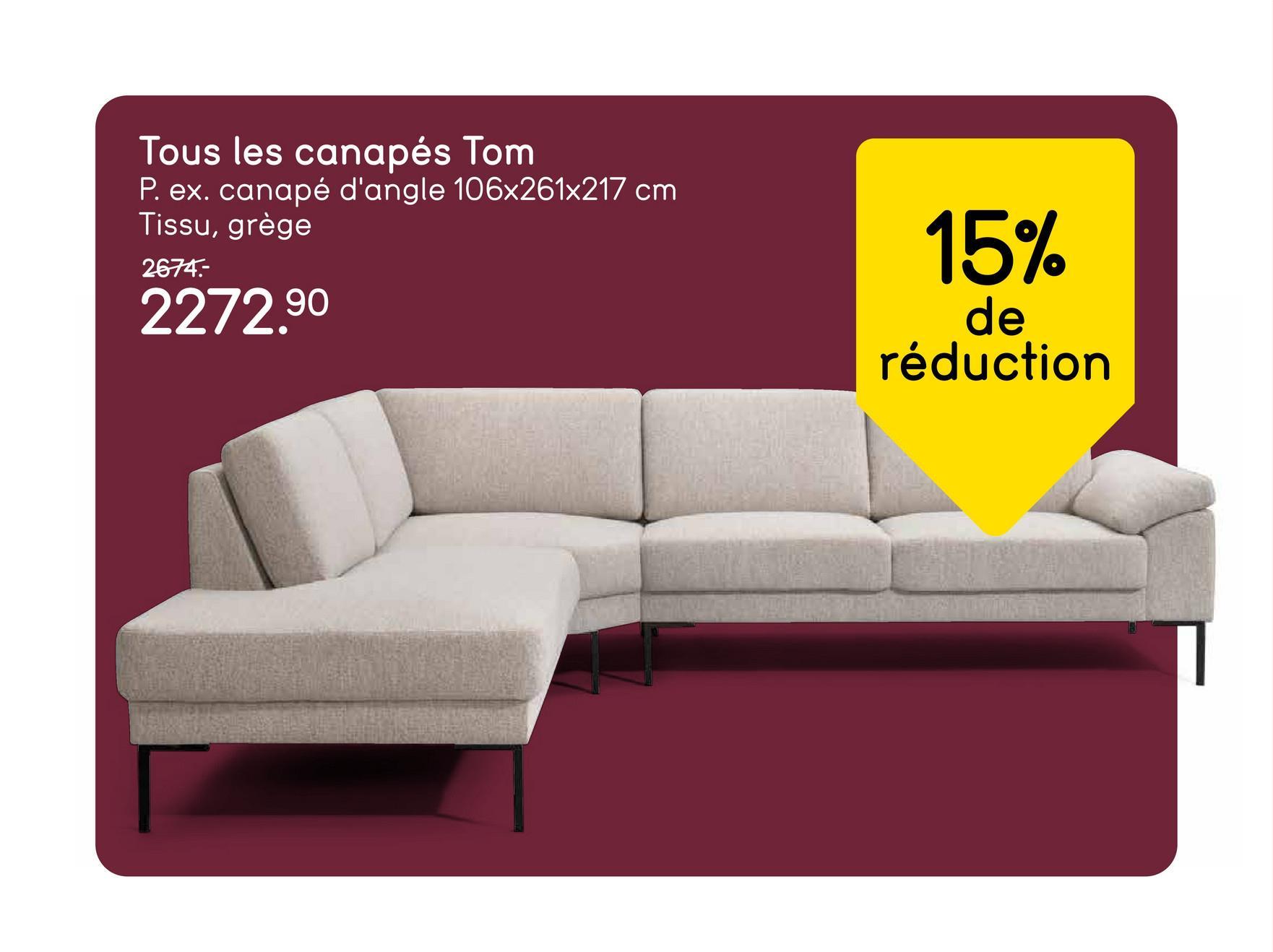 Tous les canapés Tom
P. ex. canapé d'angle 106x261x217 cm
Tissu, grège
2674.-
2272.90
15%
de
réduction