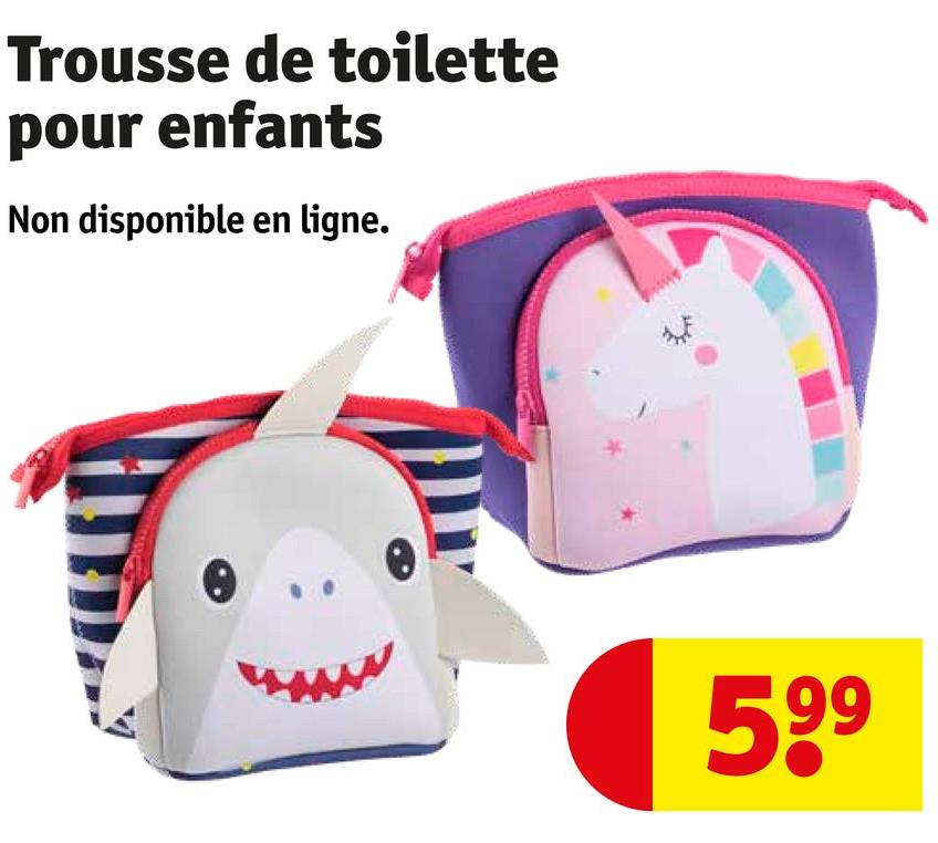 Trousse de toilette
pour enfants
Non disponible en ligne.
599