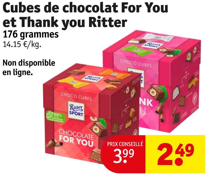 Cubes de chocolat For You
et Thank you Ritter
176 grammes
14.15 €/kg.
Non disponible
en ligne.
CHOCO CUBES
100%
NK
CHOCO CUBES
Ritter
SPORT
CHOCOLATE
FOR YOU
PRIX CONSEILLÉ
399 249