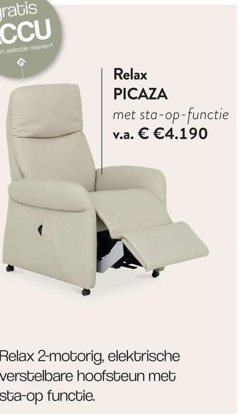 gratis
CCU
en selectie relaxen*
Relax
PICAZA
met sta-op-functie
v.a. € €4.190
Relax 2-motorig, elektrische
verstelbare hoofsteun met
sta-op functie.