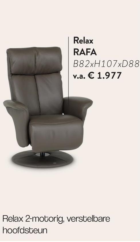 Relax
RAFA
B82xH107xD88
v.a. € 1.977
Relax 2-motorig, verstelbare
hoofdsteun