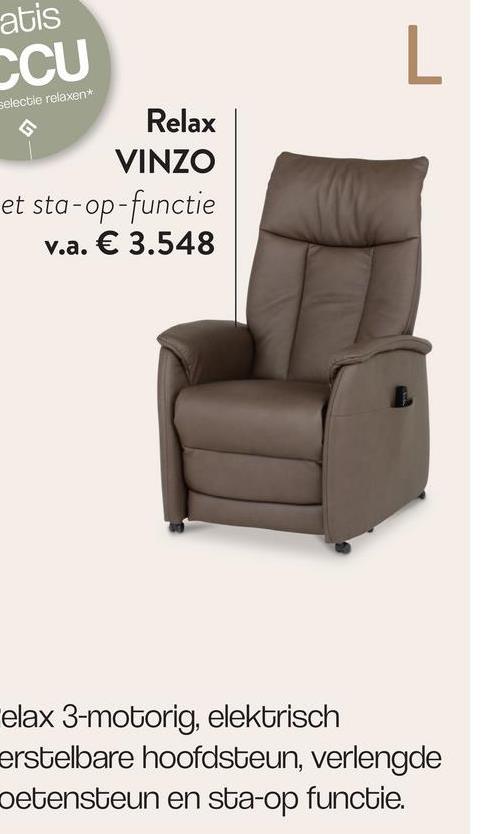 atis
CCU
selectie relaxen*
Relax
VINZO
et sta-op-functie
v.a. € 3.548
L
elax 3-motorig, elektrisch
erstelbare hoofdsteun, verlengde
oetensteun en sta-op functie.