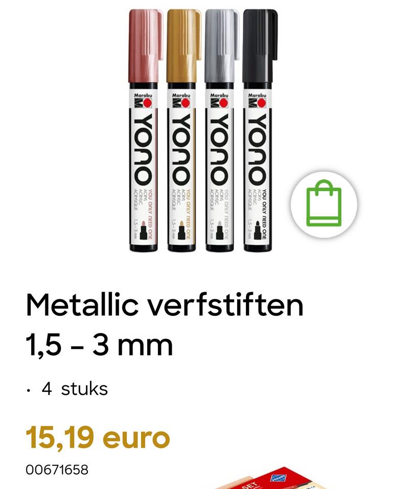 Marabu
Marabu
Marabu
Yono
Yono
MYONO
MYONO
YOU ONLY NEED ONE
ACRYL
ACRYLIC
ACRYLIQUE 1,5-3 mm
YOU ONLY NEED ONE
ACRYL
ACRYUC
ACRYLIQUE 1,5-3mm
YOU ONLY NEED ONE
ACRY
ACRYUC
ACRYLIQUE 1,5-3mm
YOU ONLY NEED ONE
ACRYL
ACRYUC
ACRYLIQUE 1,5-3 m
Metallic verfstiften
1,5 - 3 mm
4 stuks
15,19 euro
00671658