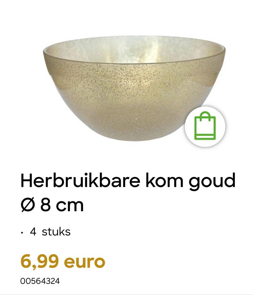 •
Herbruikbare kom goud
Ø 8 cm
4 stuks
6,99 euro
00564324