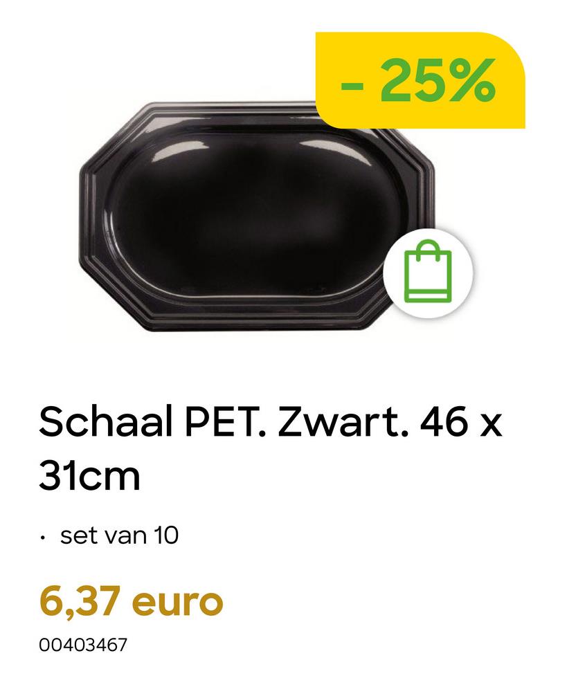 - 25%
Schaal PET. Zwart. 46 x
31cm
set van 10
6,37 euro
00403467