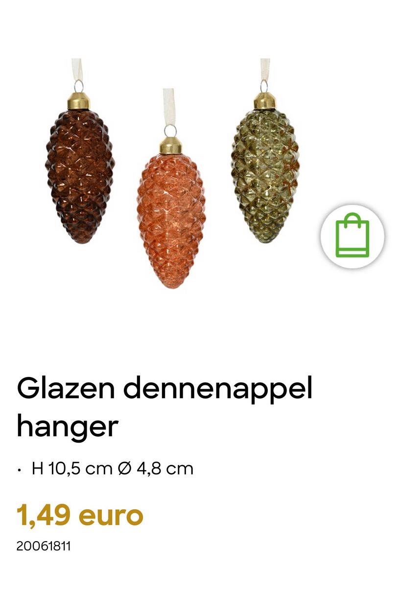 Glazen dennenappel
hanger
H 10,5 cm Ø 4,8 cm
1,49 euro
20061811