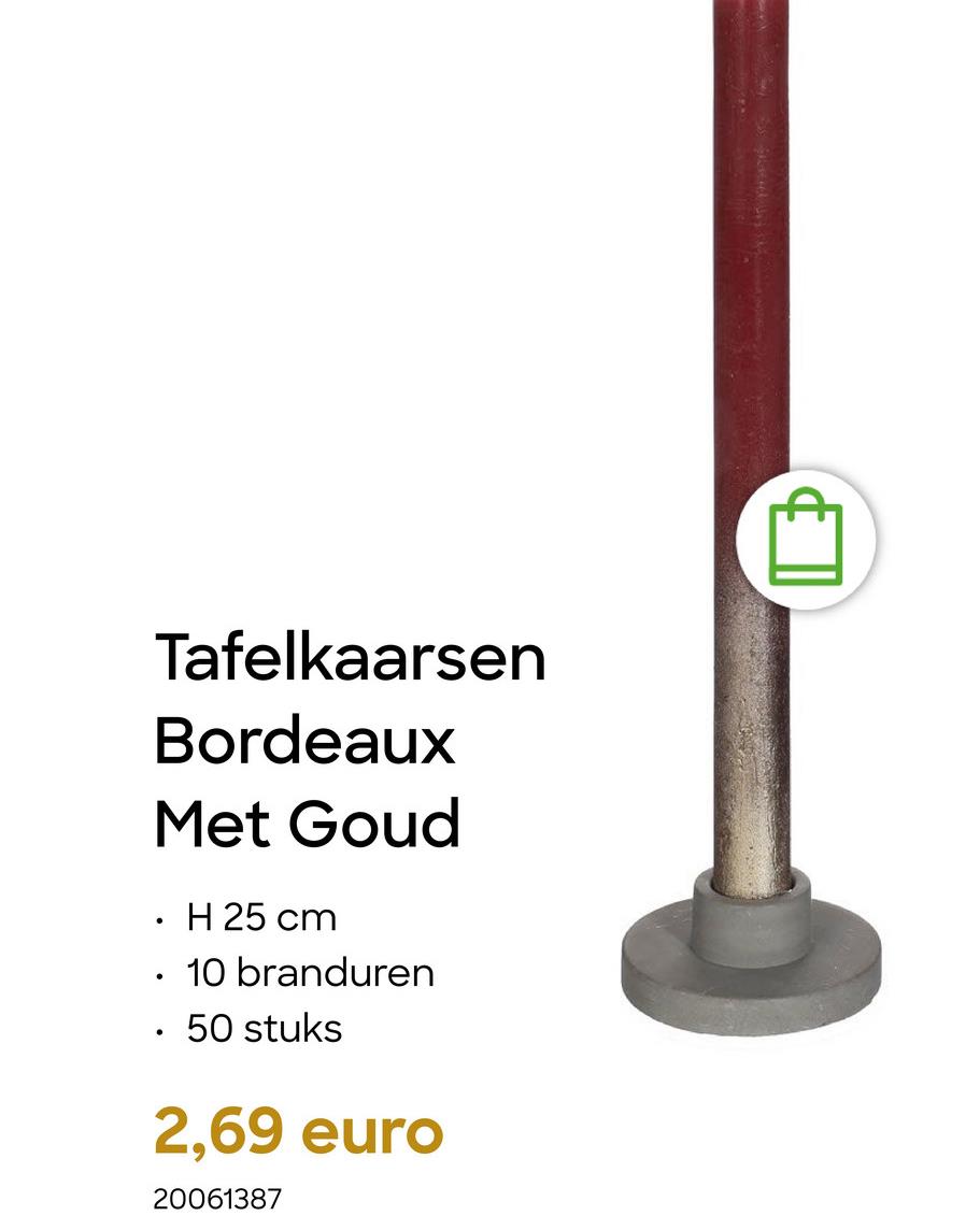 .
Tafelkaarsen
Bordeaux
Met Goud
H 25 cm
10 branduren
50 stuks
2,69 euro
20061387