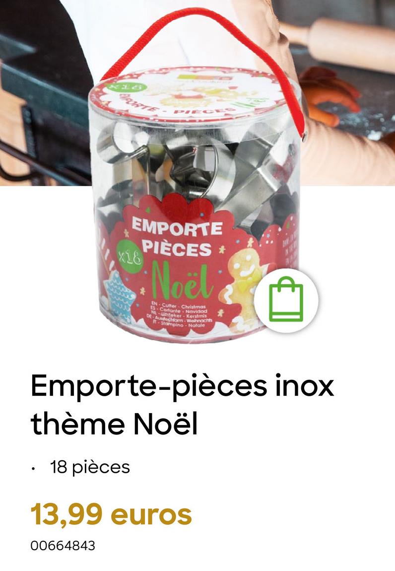 x16
ORTE
PIECES
EMPORTE
PIECES *
x18
Noël
EN
Christmas
ES. Navidad
N
Kerstmis
DE-am-Weihnachts
Stampino-Natale
•
Emporte-pièces inox
thème Noël
18 pièces
13,99 euros
00664843