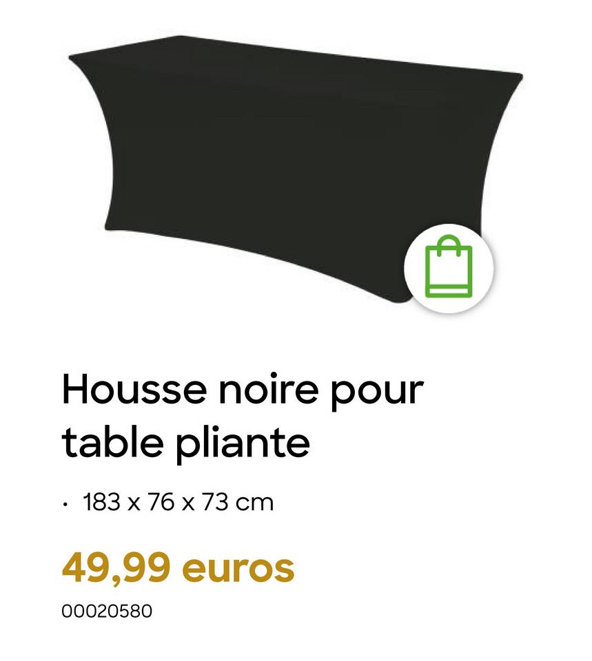 Housse noire pour
table pliante
183 x 76 x 73 cm
49,99 euros
00020580