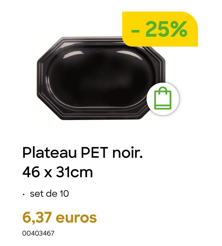 -25%
Plateau PET noir.
46 x 31cm
set de 10
6,37 euros
00403467