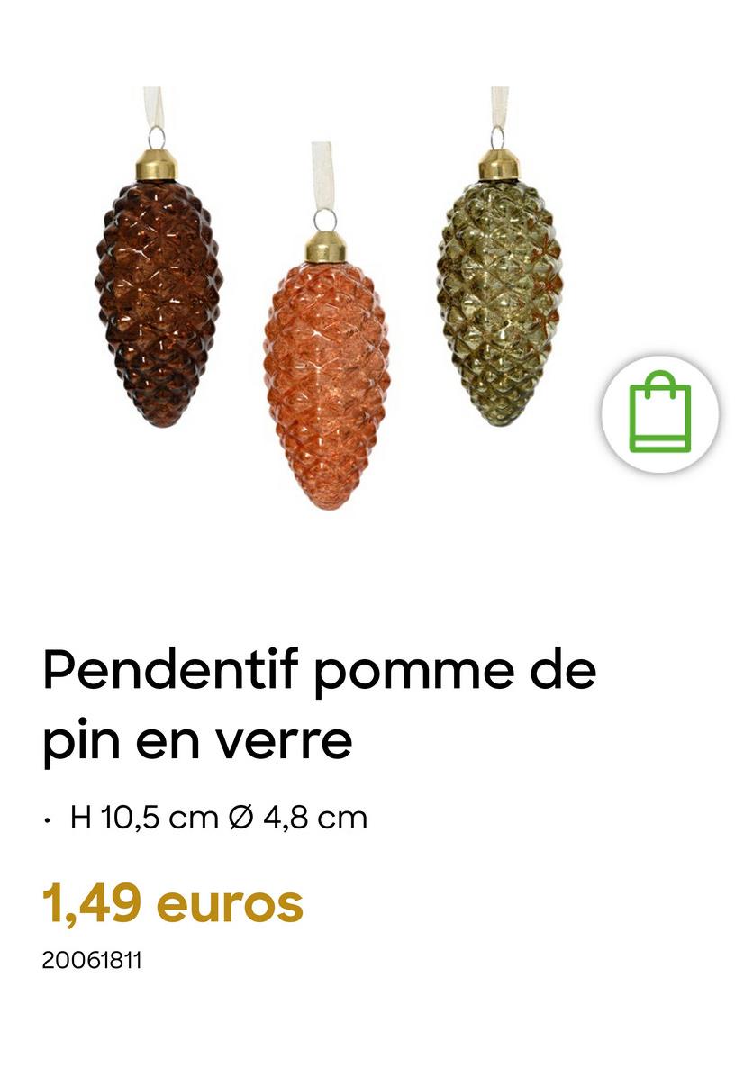 Pendentif pomme de
pin en verre
H 10,5 cm Ø 4,8 cm
1,49 euros
20061811