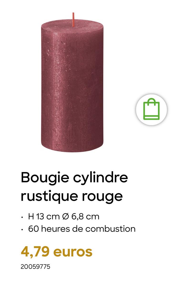 Bougie cylindre
rustique rouge
H 13 cm Ø 6,8 cm
60 heures de combustion
4,79 euros
20059775
B