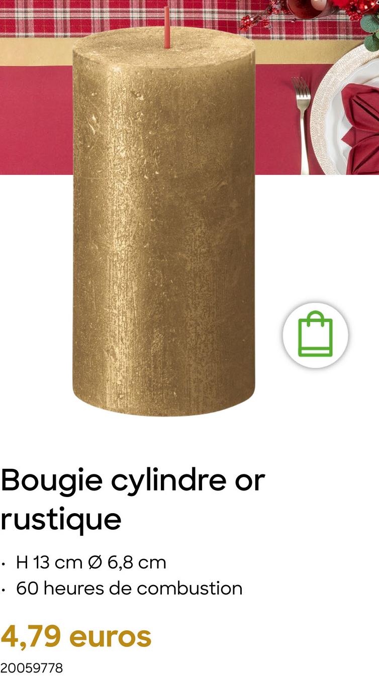 Bougie cylindre or
rustique
•H 13 cm Ø 6,8 cm
60 heures de combustion
4,79 euros
20059778