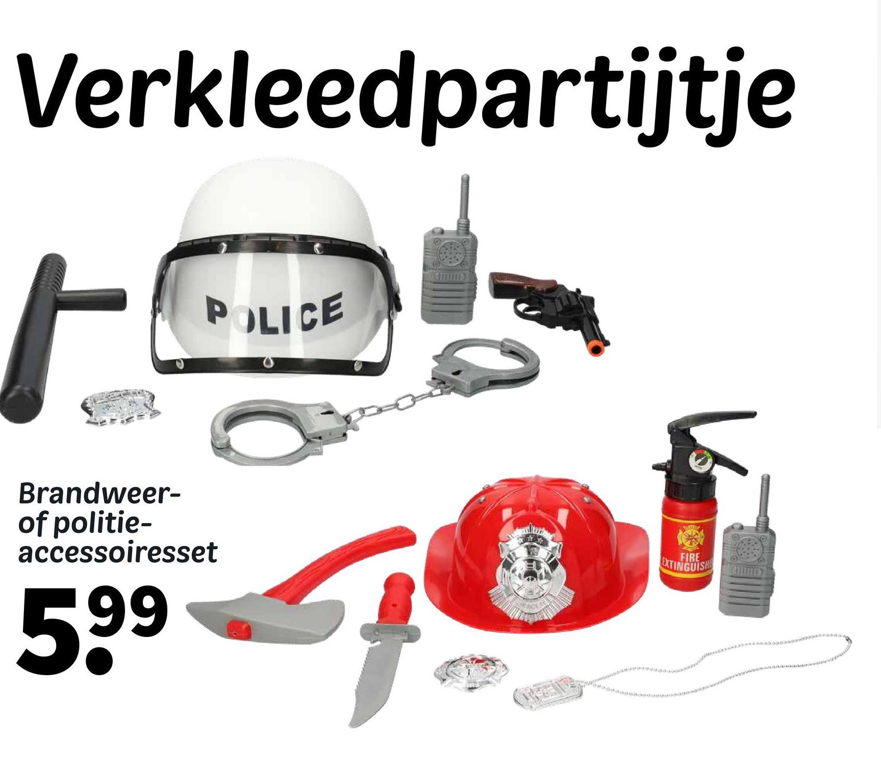 Verkleedpartijtje
Ւ
Brandweer-
of politie-
accessoiresset
59⁹
POLICE
FIRE
EXTINGUISH