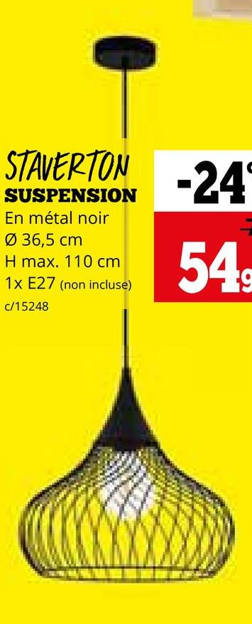 STAVERTON
SUSPENSION
En métal noir
Ø 36,5 cm
H max. 110 cm
1x E27 (non incluse)
c/15248
-24
549