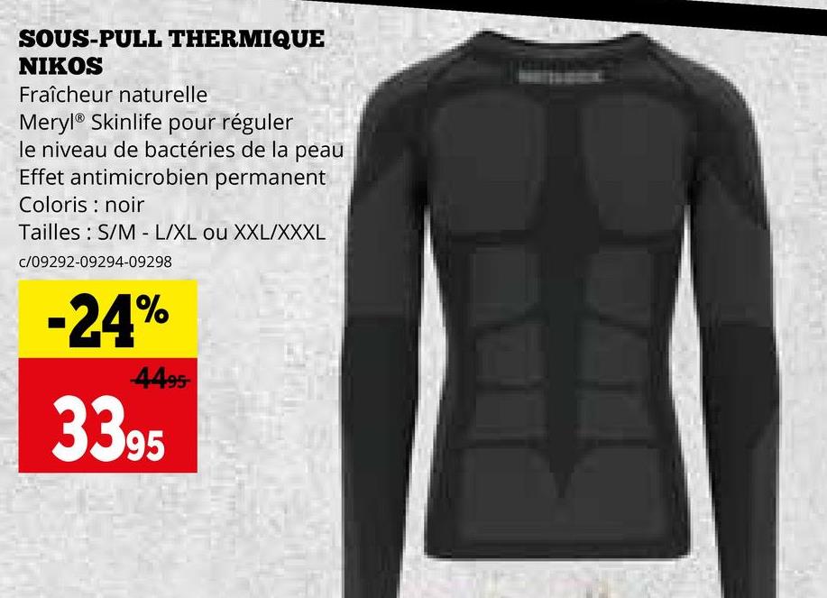 SOUS-PULL THERMIQUE
NIKOS
Fraîcheur naturelle
Meryl® Skinlife pour réguler
le niveau de bactéries de la peau
Effet antimicrobien permanent
Coloris noir
Tailles S/M - L/XL ou XXL/XXXL
c/09292-09294-09298
-24%
4495
3395