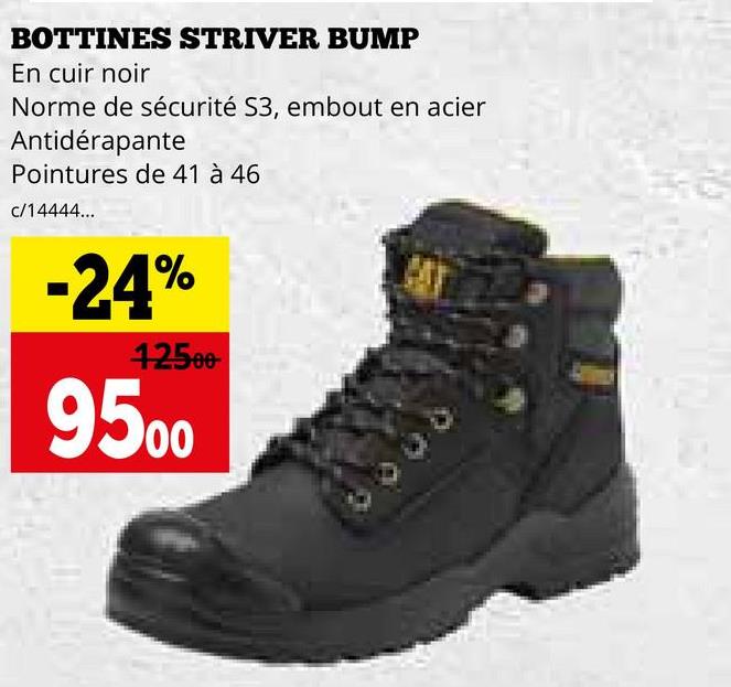 BOTTINES STRIVER BUMP
En cuir noir
Norme de sécurité S3, embout en acier
Antidérapante
Pointures de 41 à 46
c/14444...
-24%
12500
9500