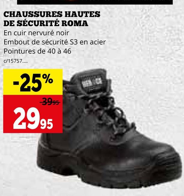 CHAUSSURES HAUTES
DE SÉCURITÉ ROMA
En cuir nervuré noir
Embout de sécurité S3 en acier
Pointures de 40 à 46
c/15757....
-25%
-3995-
2995