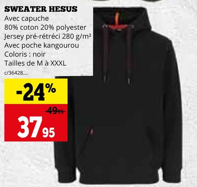 SWEATER HESUS
Avec capuche
80% coton 20% polyester
Jersey pré-rétréci 280 g/m²
Avec poche kangourou
Coloris : noir
Tailles de M à XXXL
c/36428....
-24%
4995
37.95