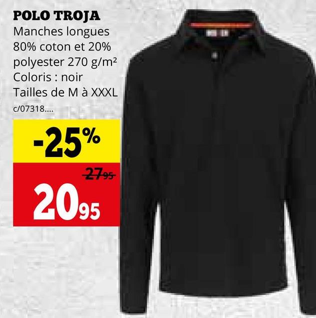 POLO TROJA
Manches longues
80% coton et 20%
polyester 270 g/m²
Coloris : noir
Tailles de M à XXXL
c/07318....
-25%
2795
2095