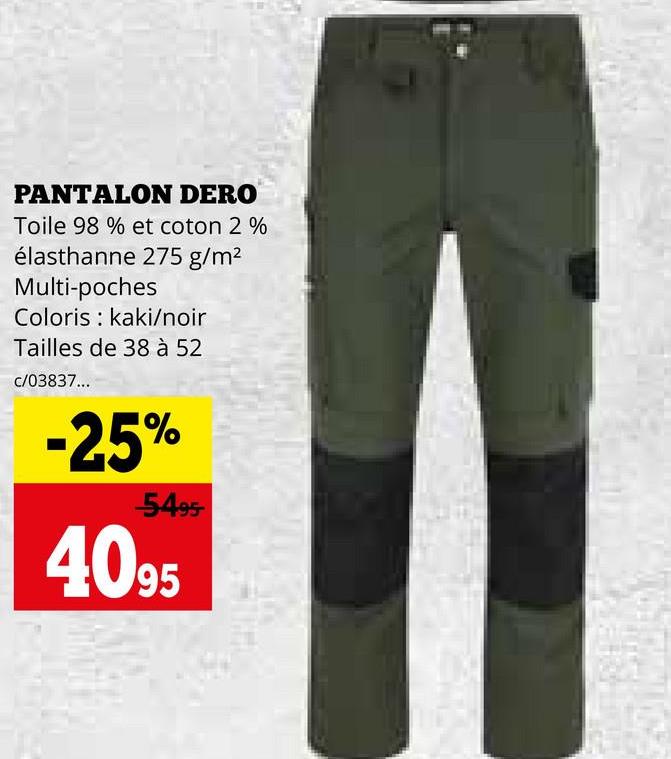 PANTALON DERO
Toile 98 % et coton 2 %
élasthanne 275 g/m²
Multi-poches
Coloris kaki/noir
Tailles de 38 à 52
C/03837...
-25%
-5495-
4095