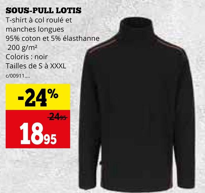 SOUS-PULL LOTIS
T-shirt à col roulé et
manches longues
95% coton et 5% élasthanne
200 g/m²
Coloris noir
Tailles de S à XXXL
c/00911....
-24%
2495
1895