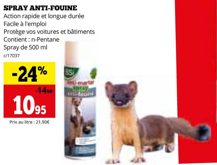 SPRAY ANTI-FOUINE
Action rapide et longue durée
Facile à l'emploi
Protège vos voitures et bâtiments
Contient n-Pentane
Spray de 500 ml
c/17037
-24%
1450
1095
Prix au litre : 21,90€