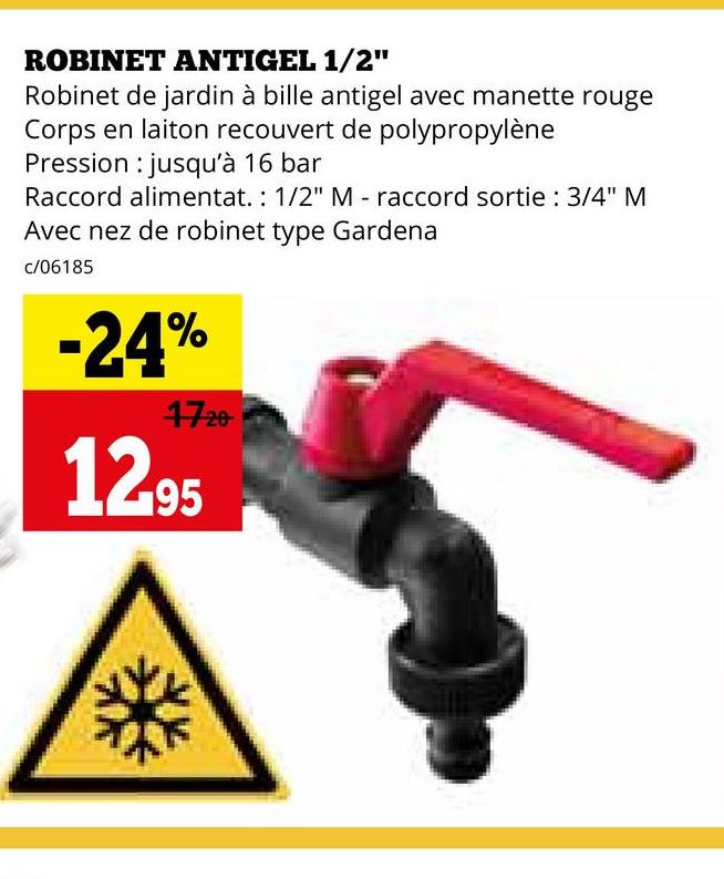 ROBINET ANTIGEL 1/2"
Robinet de jardin à bille antigel avec manette rouge
Corps en laiton recouvert de polypropylène
Pression jusqu'à 16 bar
Raccord alimentat.: 1/2" M - raccord sortie : 3/4" M
Avec nez de robinet type Gardena
c/06185
-24%
4720
12.95