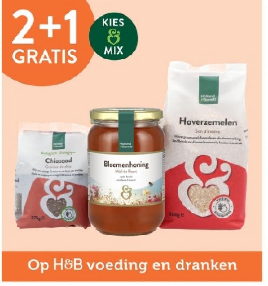 KIES
2+1 &
GRATIS
MIX
27%
Chiaroad
Bloemenhoning
500g
Haverzemelen
Op H&B voeding en dranken