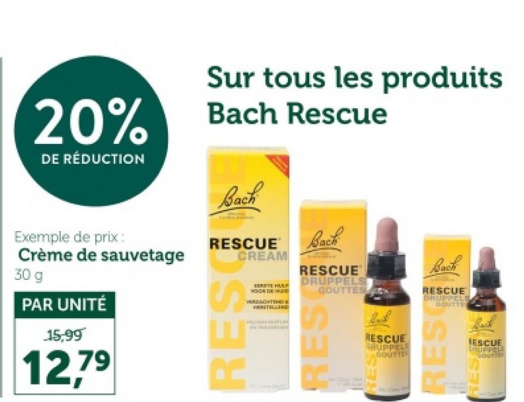 20%
DE RÉDUCTION
Exemple de prix :
Crème de sauvetage
30 g
PAR UNITÉ
15,99
12,79
Sur tous les produits
Bach Rescue
Bach
RESCUE
CREAM
RESO
HOHER DHE HUS
WIRDACHTENDE
HERSTELLEND
TRESAN PARFUM
Bach
RESCUE
DRUPPELS
GOUTTES
RES
RESCUE
RUPPEL
GOUTTE
Back
RESCUE
DRUPPELS
GOUTTE
ES
ESCUE
CHUPPELS
GOUTTE