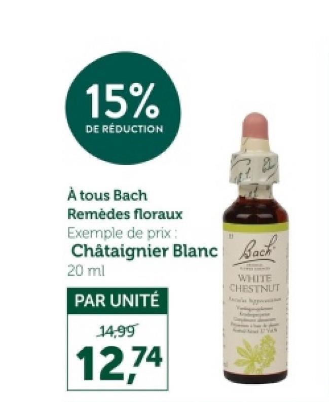 15%
DE RÉDUCTION
À tous Bach
Remèdes floraux
Exemple de prix :
Châtaignier Blanc Bach
20 ml
PAR UNITÉ
14,99
12.74
WHITE
CHESTNUT