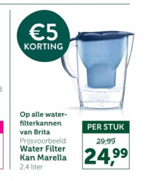 1:
€5
KORTING
Op alle water-
filterkannen
van Brita
Prijsvoorbeeld:
Water Filter
PER STUK
29,99
Kan Marella 24,99