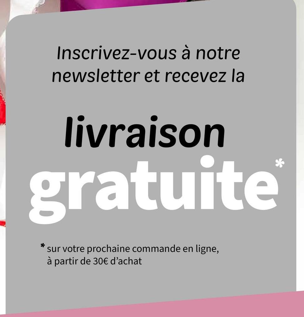 Inscrivez-vous à notre
newsletter et recevez la
livraison
gratuite
sur votre prochaine commande en ligne,
à partir de 30€ d'achat