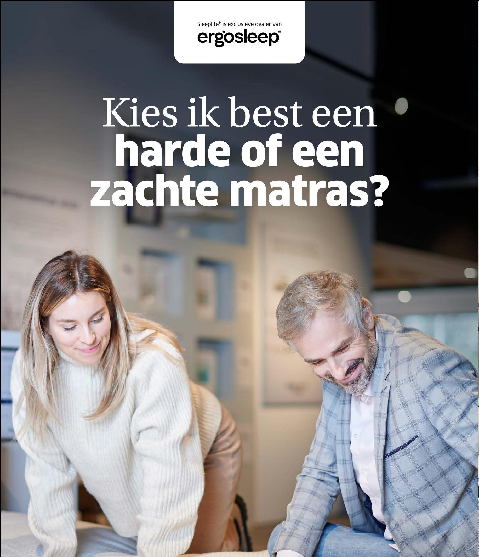 Sleeplife is exclusieve dealer van
ergosleep
Ⓡ
Kies ik best een
harde of een
zachte matras?