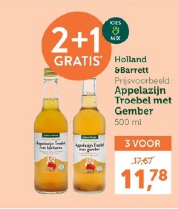 KIES
2+1
MIX
GRATIS Holland
&Barrett
Prijsvoorbeeld:
Appelazijn
Troebel met
Gember
500 ml
Appellanija Tro
Appelazijn Tro
3 VOOR
17,67
11,78