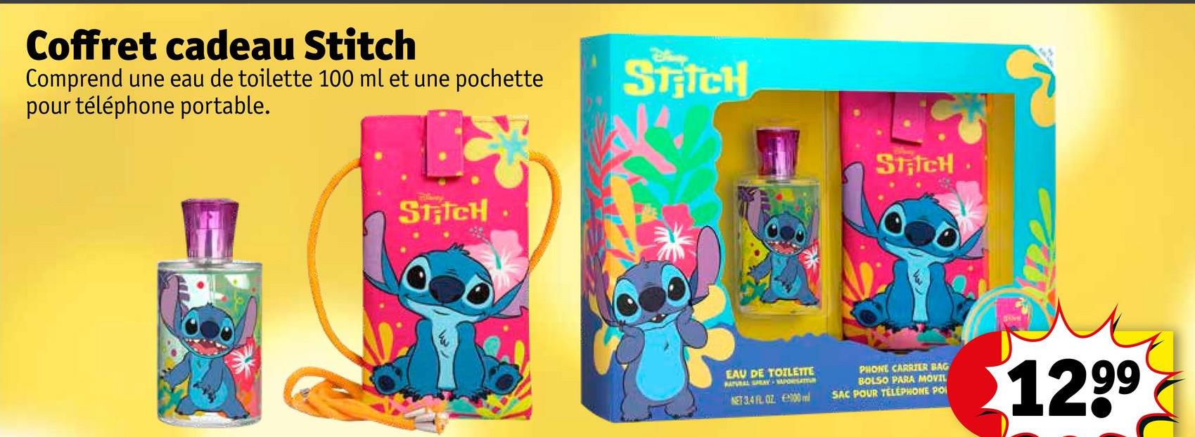 Coffret cadeau Stitch
Comprend une eau de toilette 100 ml et une pochette
pour téléphone portable.
STICH
STICH
STRICH
EAU DE TOILETTE
NATURAL SPRAY osm
NET 3.4 FL 02 00m
PHONE CARRIER BAG
BOLSO PARA MOVIL
SAC POUR TELEPHONE POI
1299