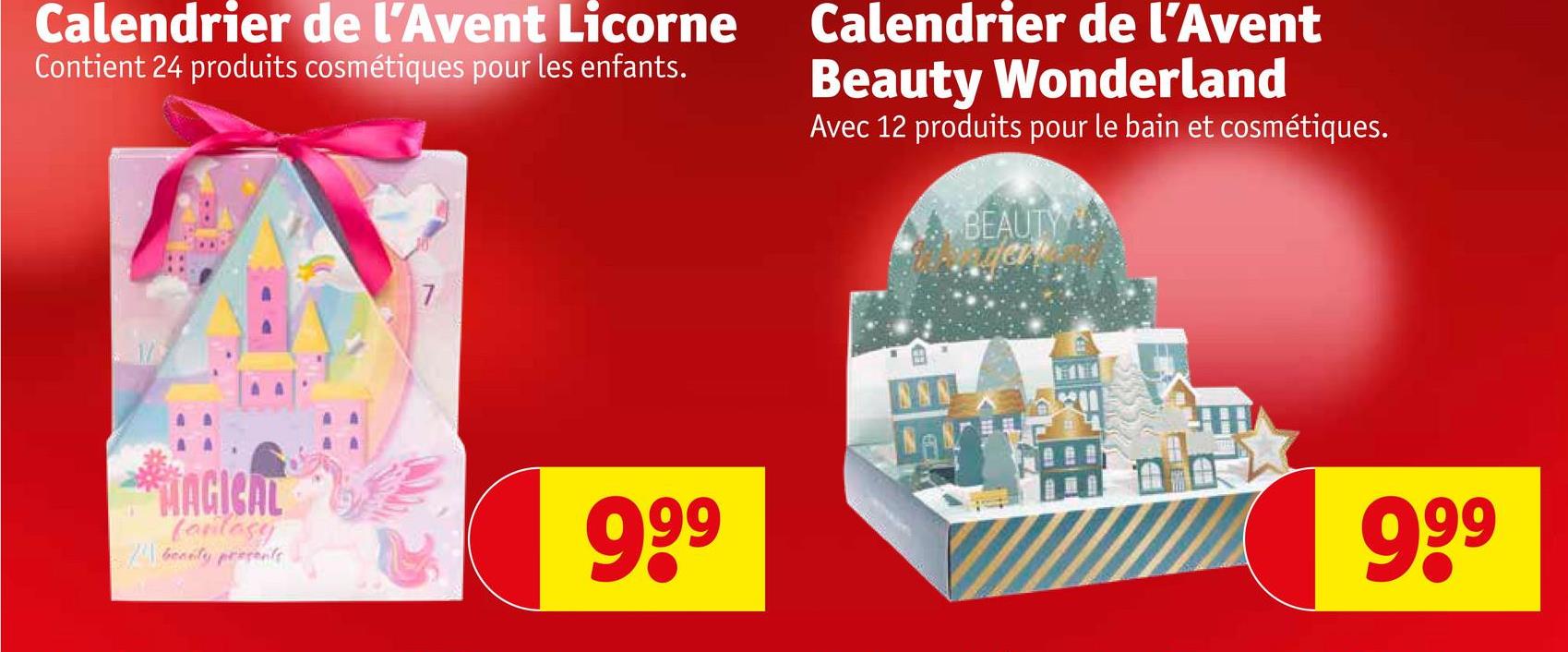 Calendrier de l'Avent Licorne
Contient 24 produits cosmétiques pour les enfants.
Calendrier de l'Avent
Beauty Wonderland
Avec 12 produits pour le bain et cosmétiques.
BEAUTY
der!
TAGICAL
fantasy
benity presents
N&N
NAV
999
999