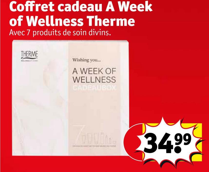 Coffret cadeau A Week
of Wellness Therme
Avec 7 produits de soin divins.
THERME
Wishing you...
A WEEK OF
WELLNESS
CADEAUBOX
Zouth $34.99