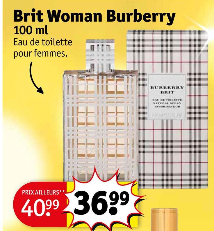 Brit Woman Burberry
100 ml
Eau de toilette
pour femmes.
PRIX AILLEURS**
4099 3699
BURBERRY
BRIT
DE TOILETTE