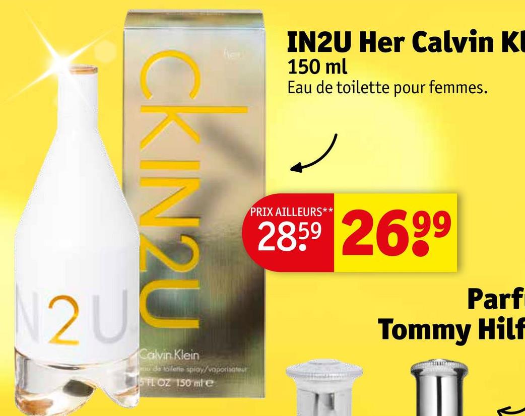 N2U
CKIN2U
Calvin Klein
u de toilette spray/vaporisateur
5 FL OZ 150 mle
IN2U Her Calvin Kl
150 ml
Eau de toilette pour femmes.
PRIX AILLEURS**
2859 2699
Parf
Tommy Hilf