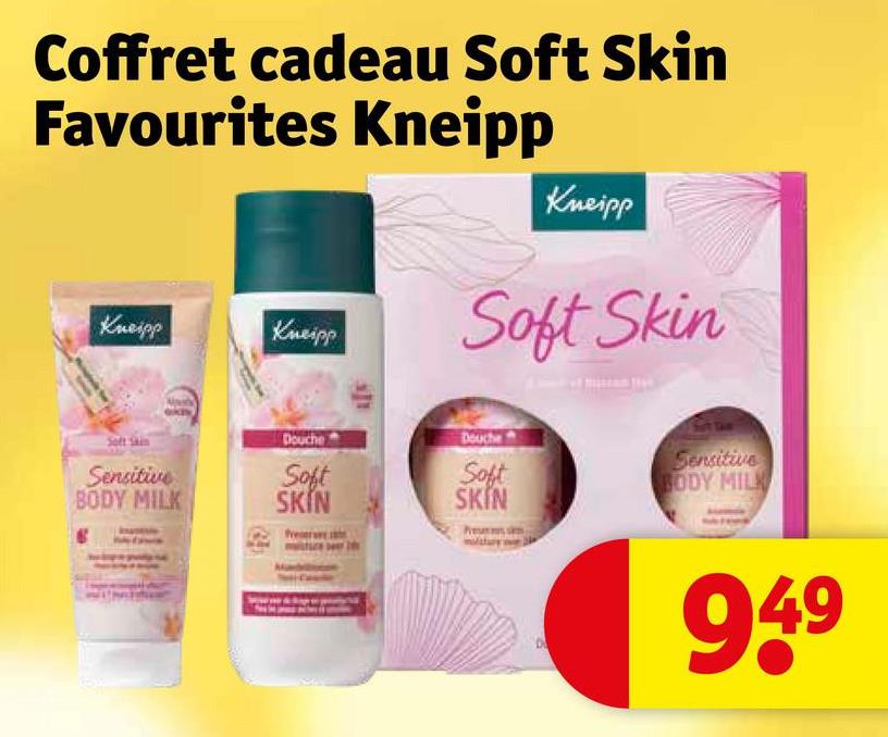 Coffret cadeau Soft Skin
Favourites Kneipp
Kneipp
Kneipp
Kneipp
Soft Skin
Douche
Douche
Sensitive
Soft
Soft
BODY MILK
SKIN
SKIN
Sensitive
BODY MILK
949