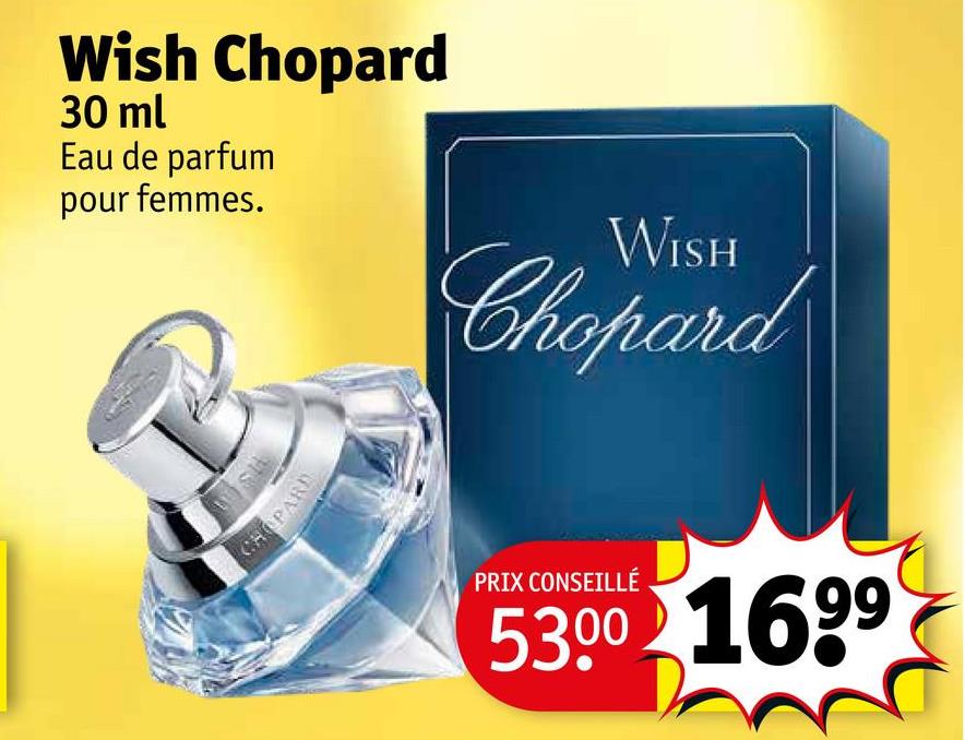 Wish Chopard
30 ml
Eau de parfum
pour femmes.
WISH
Chopard
CHOPARD
PRIX CONSEILLÉ
5300 1699