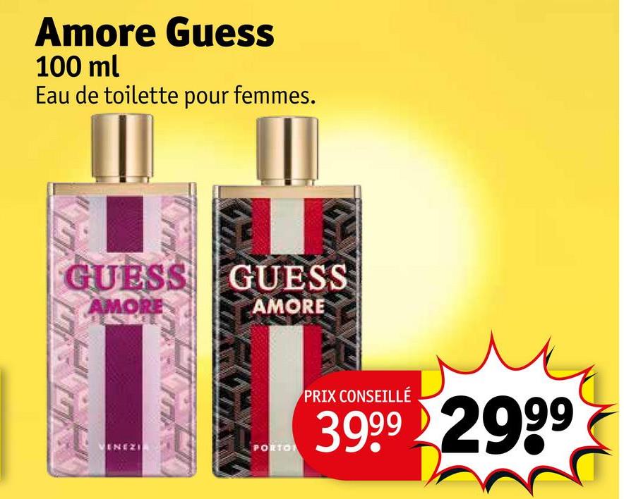 Amore Guess
100 ml
Eau de toilette pour femmes.
GUESS GUESS
AMORE
AMORE
VENEZIA
PORTO
PRIX CONSEILLÉ
3999 2999