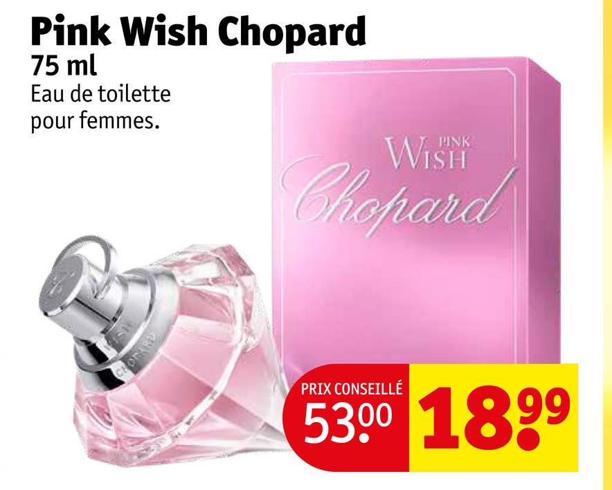 Pink Wish Chopard
75 ml
Eau de toilette
pour femmes.
CHOPARD
PINK
Chopard
PRIX CONSEILLÉ
53.00 1899