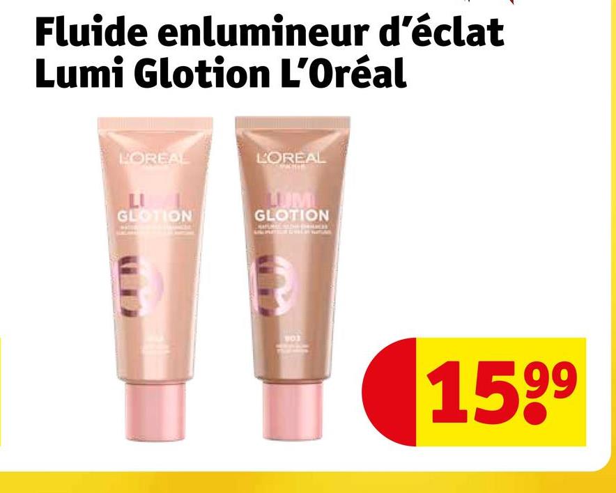 Fluide enlumineur d'éclat
Lumi Glotion L'Oréal
LOREAL
L'OREAL
LI
GLOTION
LUM
GLOTION
1599