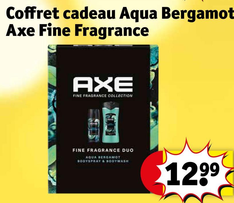 Coffret cadeau Aqua Bergamot
Axe Fine Fragrance
AXE
FINE FRAGRANCE COLLECTION
EIXE
FINE FRAGRANCE DUO
AQUA BERGAMOT
BODYSPRAY & BODYWASH
1299