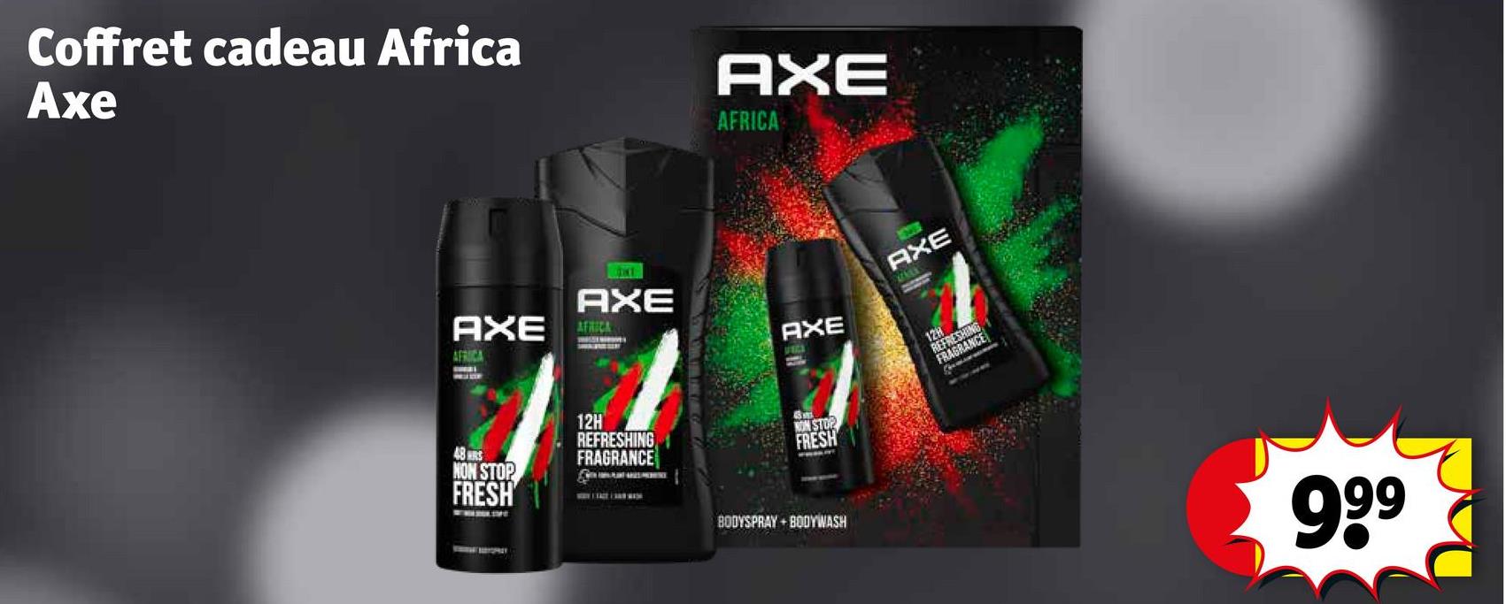 Coffret cadeau Africa
Axe
AXE
AFRICA
AXE
AXE
AFRICA
AFRICA
48 HRS
NON STOP
FRESH
12H
REFRESHING
FRAGRANCE
AXE
FRCE
16415
AXE
128
REFRESHING
FRAGRANCE
NON STOP
FRESH
BODYSPRAY BODYWASH
999