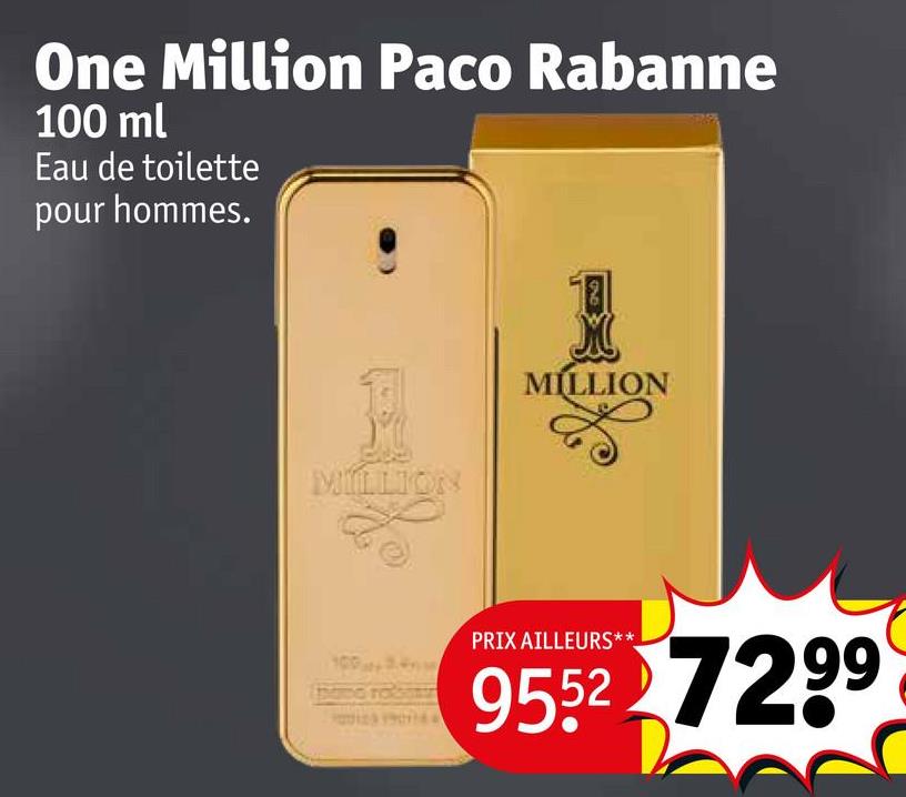 One Million Paco Rabanne
100 ml
Eau de toilette
pour hommes.
MILLION
10034
MILLION
PRIX AILLEURS**
9552 7299