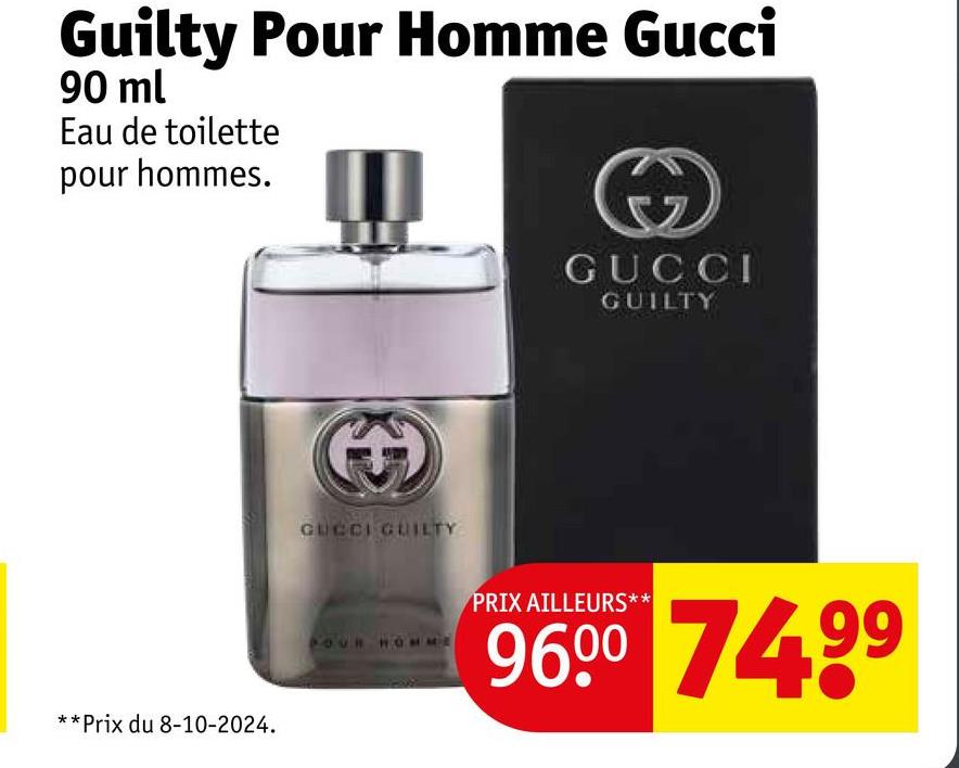 Guilty Pour Homme Gucci
90 ml
Eau de toilette
pour hommes.
**Prix du 8-10-2024.
35
GUCCI GUILTY
POUR HOMME
GUCCI
GUILTY
PRIX AILLEURS**
9600 74.99